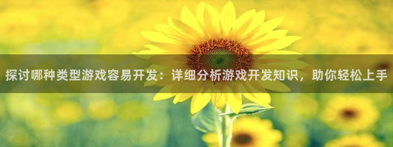 沐鸣娱乐2上来77542：探讨哪种类型游戏容易开发：详细分析游戏开发知识，助你轻松上手