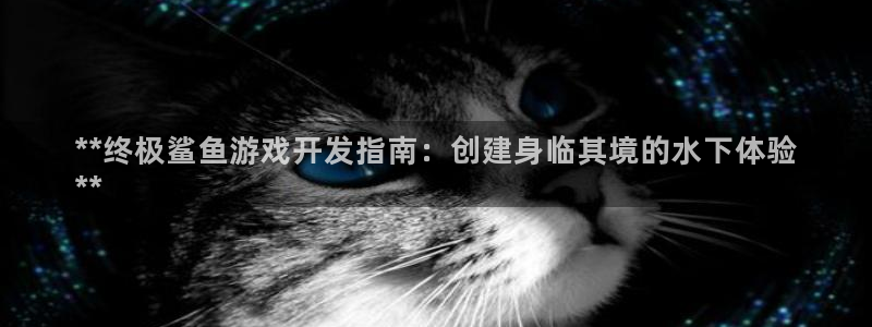 首页沐鸣2注册官网：**终极鲨鱼游戏开发指南：创建身临其境的水下体验
**
