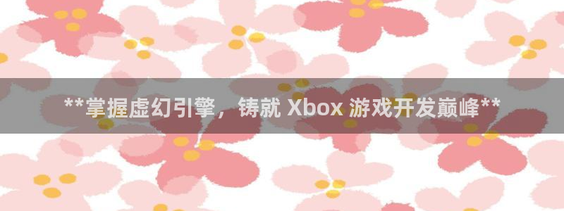 沐鸣2娱乐平台登录客服：**掌握虚幻引擎，铸就 Xbox 游戏开发巅峰**