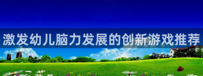 沐鸣2代理：激发幼儿脑力发展的创新游戏推荐