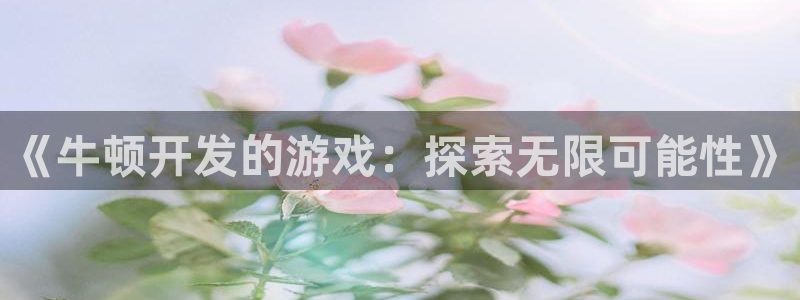 沐鸣娱乐2官网网址是什么：《牛顿开发的游戏：探索无限可能性》