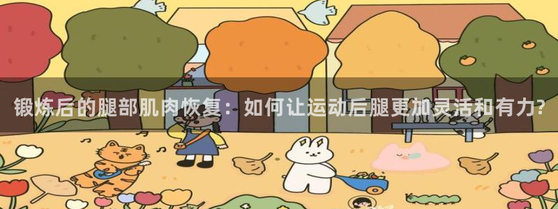 球客岛：锻炼后的腿部肌肉恢复：如何让运动后腿更加灵活和有力?