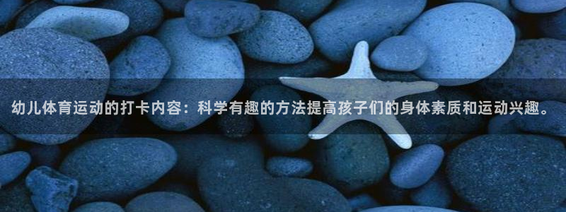 球客岛：幼儿体育运动的打卡内容：科学有趣的方法提高孩子们的身体素质和运动兴趣。