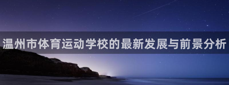 球客岛：温州市体育运动学校的最新发展与前景分析