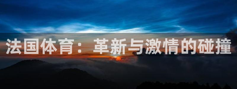 球客岛：法国体育：革新与激情的碰撞
