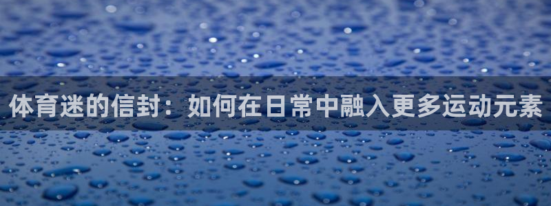 球客岛：体育迷的信封：如何在日常中融入更多运动元素