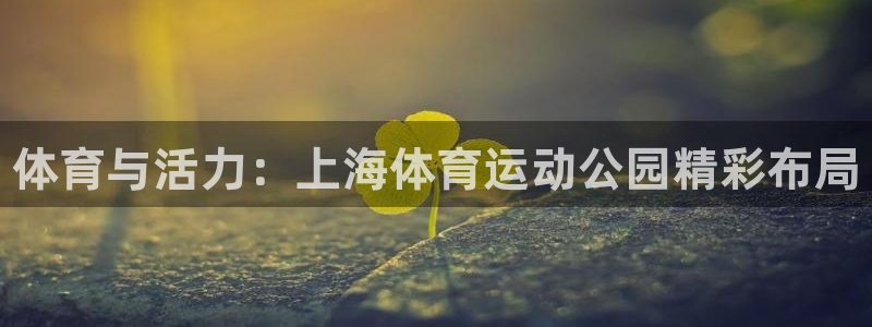 球客岛：体育与活力：上海体育运动公园精彩布局