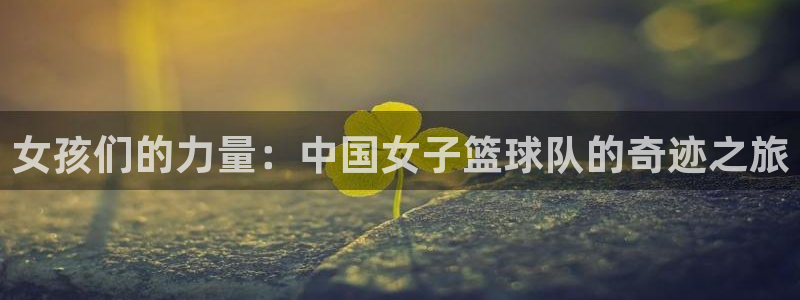 球客岛：女孩们的力量：中国女子篮球队的奇迹之旅