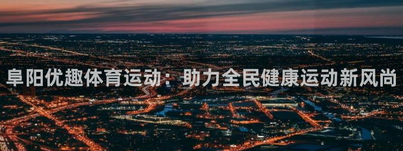 球客岛：阜阳优趣体育运动：助力全民健康运动新风尚