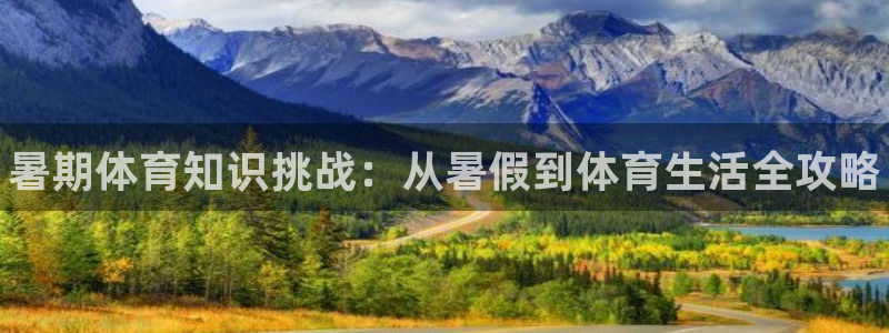 球客岛：暑期体育知识挑战：从暑假到体育生活全攻略