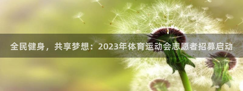 球客岛：全民健身，共享梦想：2023年体育运动会志愿者招募启动